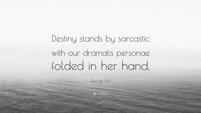 George Eliot Quote: “Destiny stands by sarcastic with our dramatis personae folded in her hand.”