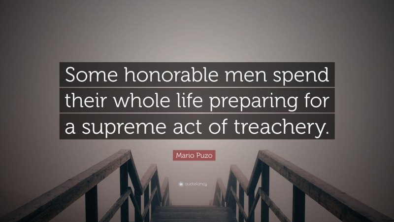 Mario Puzo Quote: “Some honorable men spend their whole life preparing for a supreme act of treachery.”