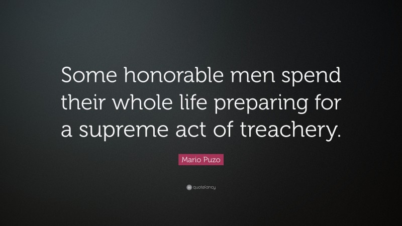 Mario Puzo Quote: “Some honorable men spend their whole life preparing for a supreme act of treachery.”