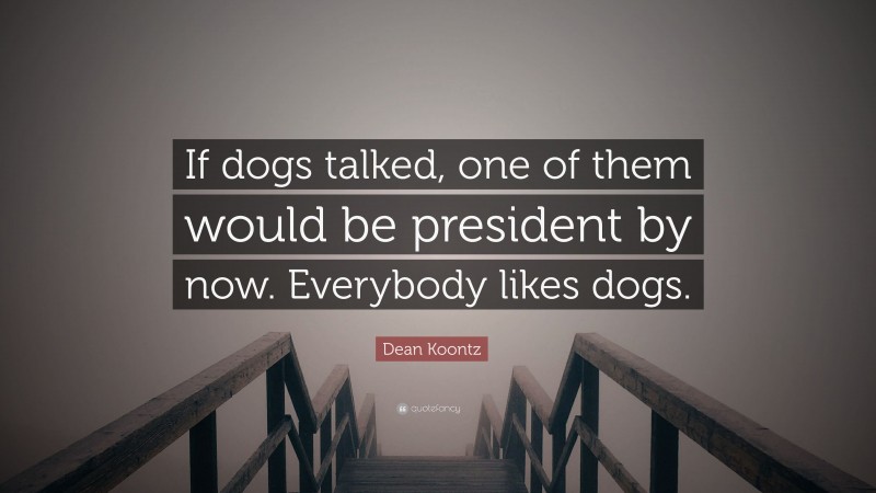 Dean Koontz Quote: “If dogs talked, one of them would be president by now. Everybody likes dogs.”