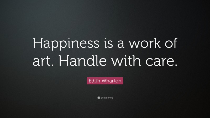 Edith Wharton Quote: “Happiness is a work of art. Handle with care.”