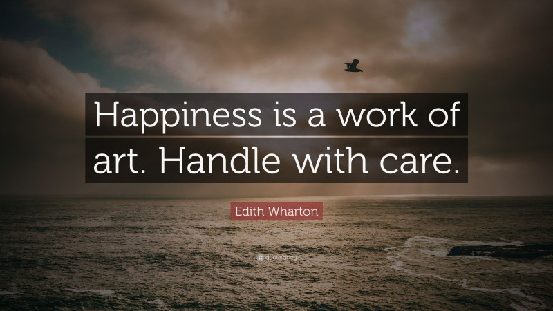 Edith Wharton Quote: “Happiness is a work of art. Handle with care.”