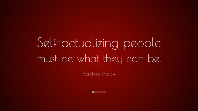 Abraham Maslow Quote: “Self-actualizing people must be what they can be.”