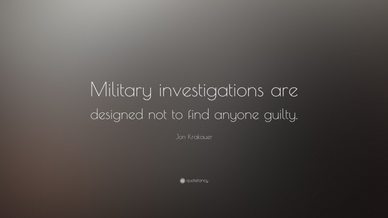 Jon Krakauer Quote: “Military investigations are designed not to find anyone guilty.”