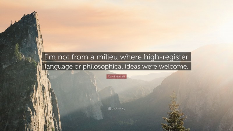 David Mitchell Quote: “I’m not from a milieu where high-register language or philosophical ideas were welcome.”