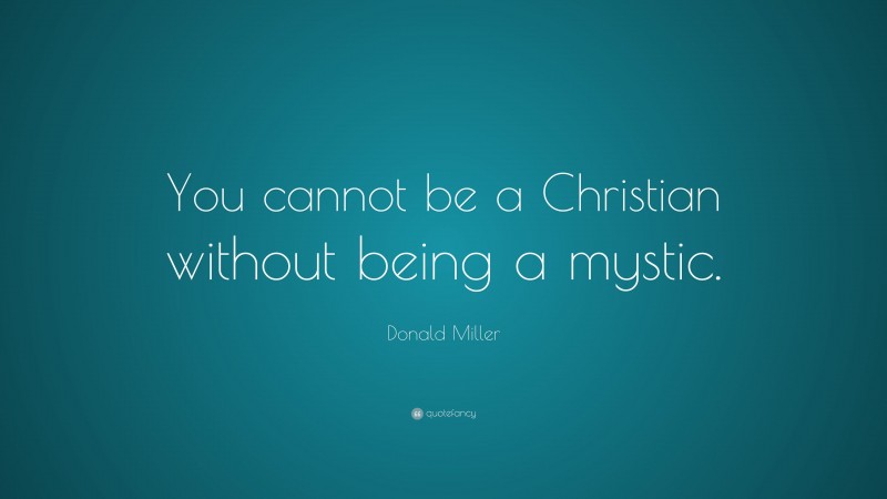 Donald Miller Quote: “You cannot be a Christian without being a mystic.”