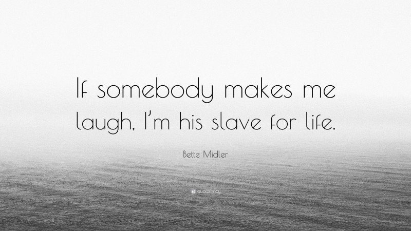 Bette Midler Quote: “If somebody makes me laugh, I’m his slave for life.”