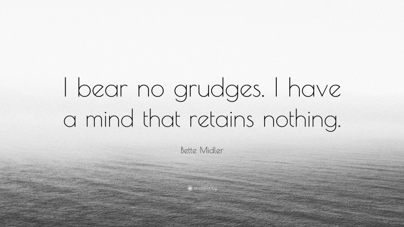 Bette Midler Quote: “I bear no grudges. I have a mind that retains nothing.”