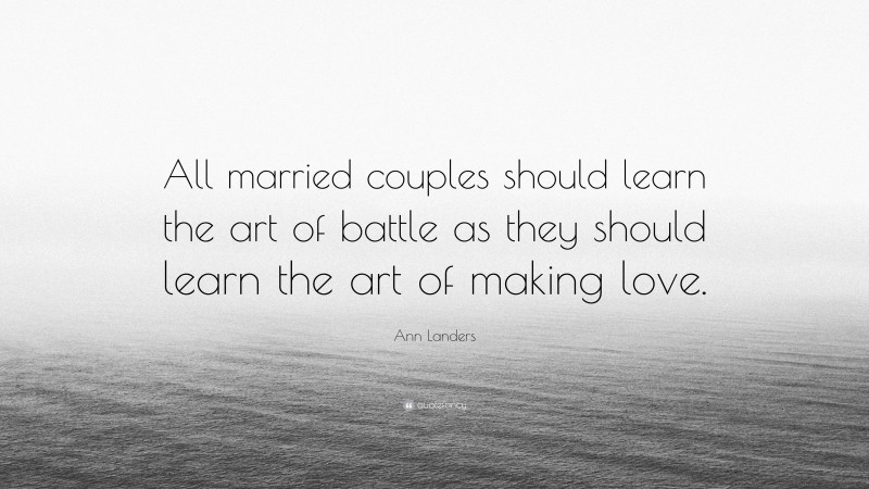Ann Landers Quote: “All married couples should learn the art of battle as they should learn the art of making love.”