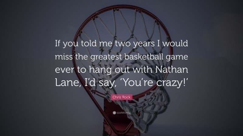 Chris Rock Quote: “If you told me two years I would miss the greatest basketball game ever to hang out with Nathan Lane, I’d say, ‘You’re crazy!’”