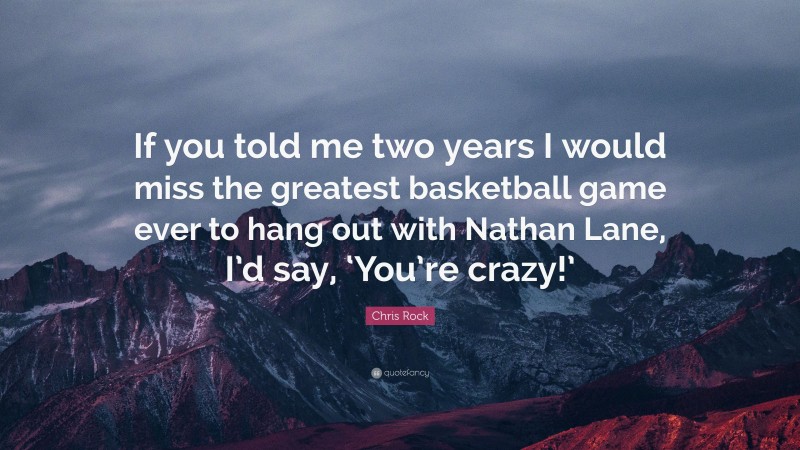 Chris Rock Quote: “If you told me two years I would miss the greatest basketball game ever to hang out with Nathan Lane, I’d say, ‘You’re crazy!’”