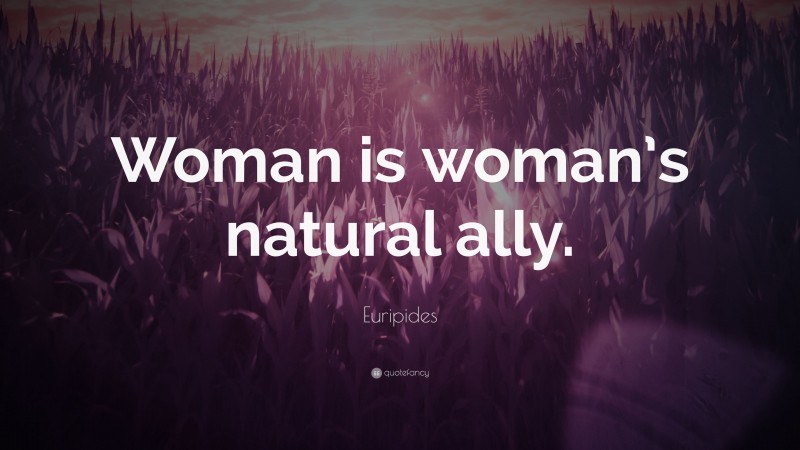 Euripides Quote: “Woman is woman’s natural ally.”