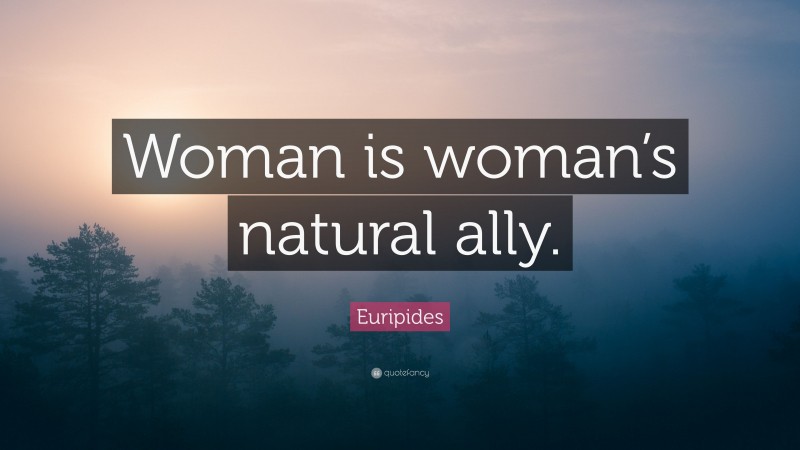 Euripides Quote: “Woman is woman’s natural ally.”