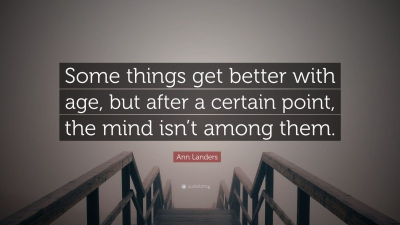 Ann Landers Quote: “Some things get better with age, but after a certain point, the mind isn’t among them.”