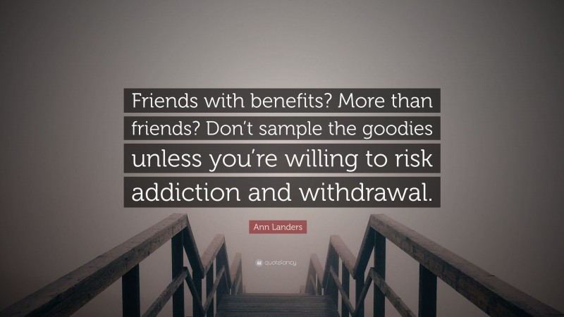 Ann Landers Quote: “Friends with benefits? More than friends? Don’t sample the goodies unless you’re willing to risk addiction and withdrawal.”