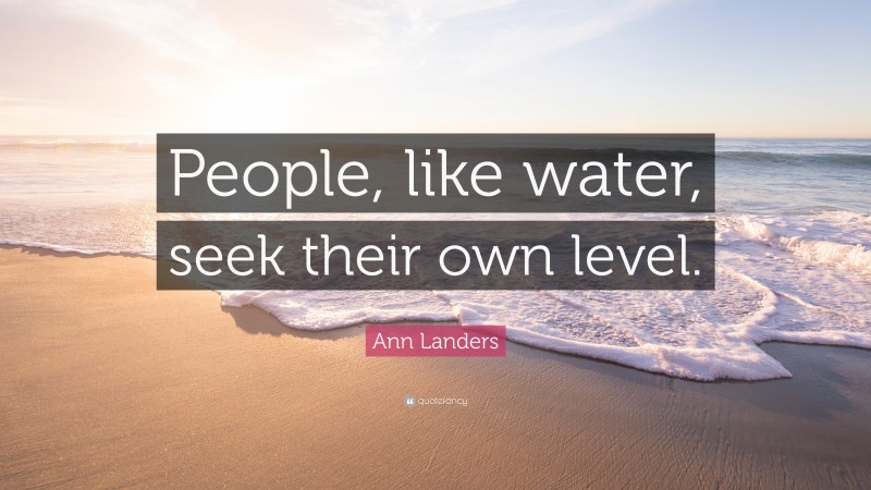 Ann Landers Quote: “People, like water, seek their own level.”