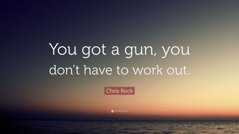 Chris Rock Quote: “You got a gun, you don’t have to work out.”