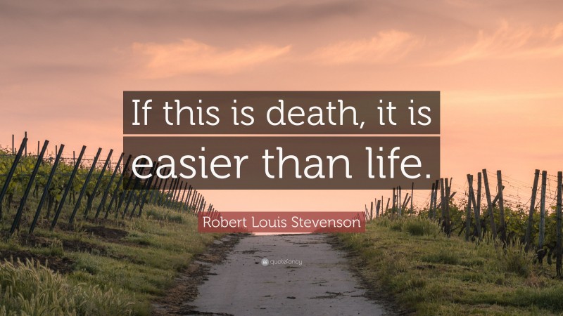 Robert Louis Stevenson Quote: “If this is death, it is easier than life.”