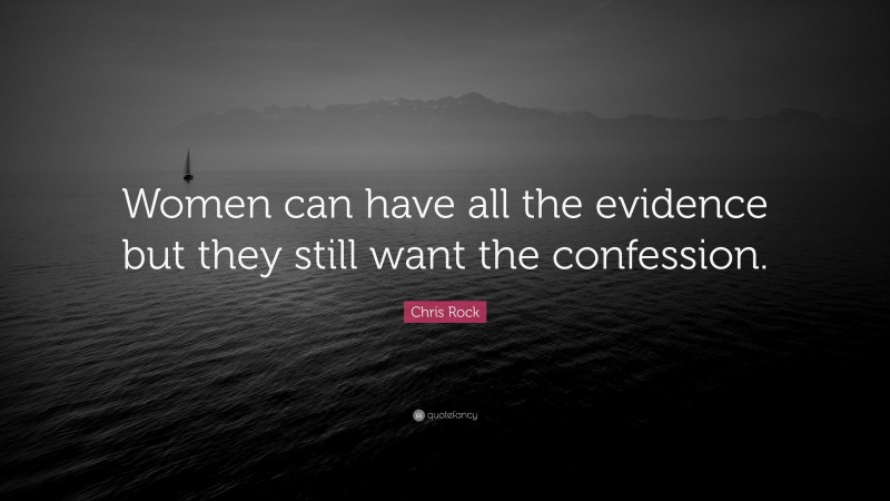 Chris Rock Quote: “Women can have all the evidence but they still want the confession.”
