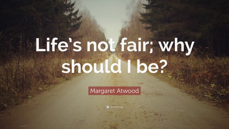 Margaret Atwood Quote: “Life’s not fair; why should I be?”