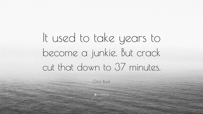 Chris Rock Quote: “It used to take years to become a junkie. But crack cut that down to 37 minutes.”