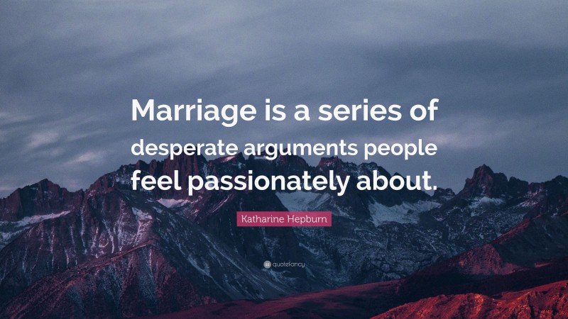 Katharine Hepburn Quote: “Marriage is a series of desperate arguments people feel passionately about.”