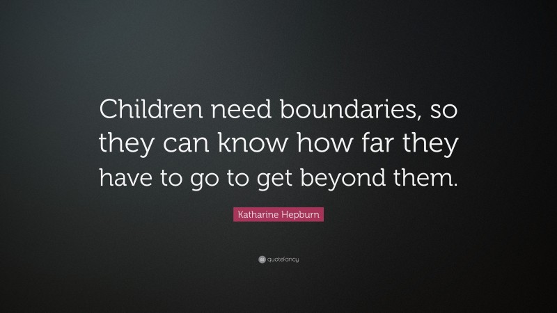 Katharine Hepburn Quote: “Children need boundaries, so they can know how far they have to go to get beyond them.”