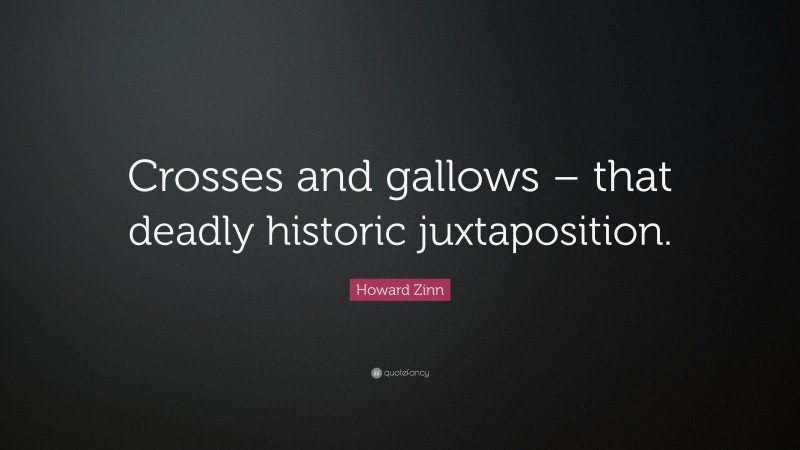 Howard Zinn Quote: “Crosses and gallows – that deadly historic juxtaposition.”