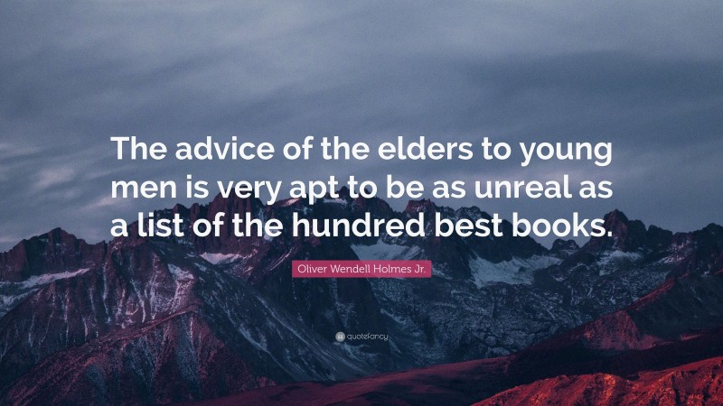 Oliver Wendell Holmes Jr. Quote: “The advice of the elders to young men is very apt to be as unreal as a list of the hundred best books.”