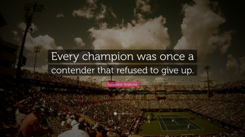 Sylvester Stallone Quote: “Every champion was once a contender that refused to give up.”