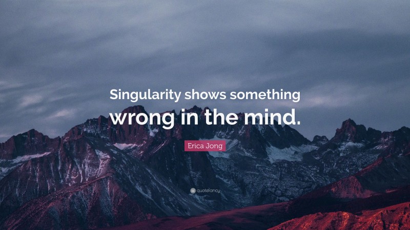 Erica Jong Quote: “Singularity shows something wrong in the mind.”