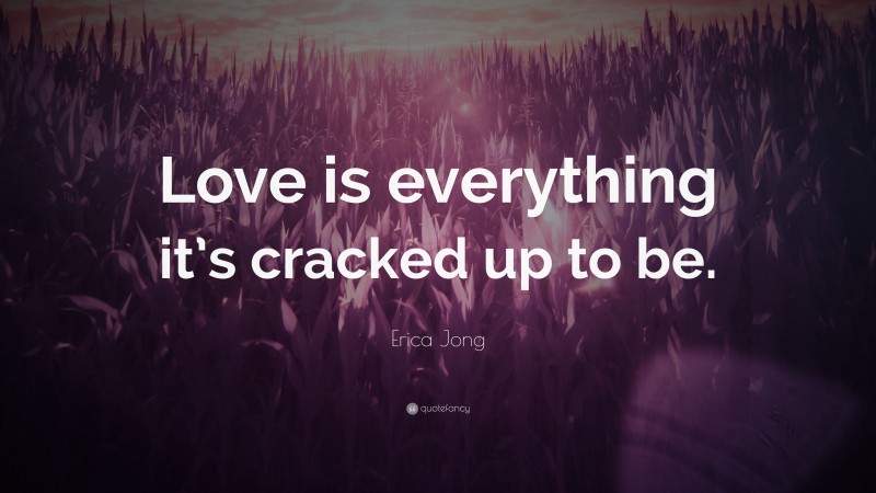 Erica Jong Quote: “Love is everything it’s cracked up to be.”