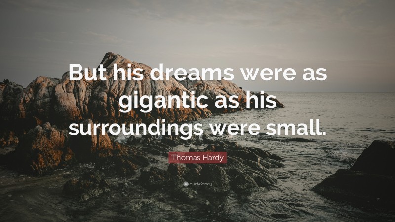 Thomas Hardy Quote: “But his dreams were as gigantic as his surroundings were small.”