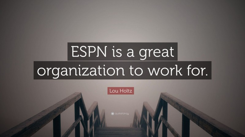 Lou Holtz Quote: “ESPN is a great organization to work for.”