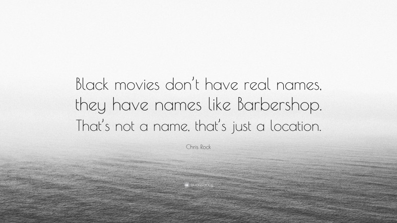 Chris Rock Quote: “Black movies don’t have real names, they have names like Barbershop. That’s not a name, that’s just a location.”