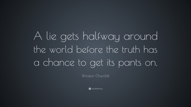 Winston Churchill Quote: “A lie gets halfway around the world before the truth has a chance to get its pants on.”