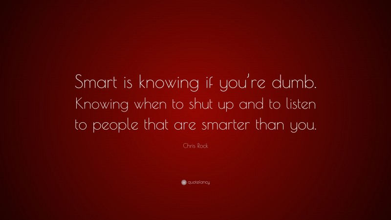 Chris Rock Quote: “Smart is knowing if you’re dumb. Knowing when to shut up and to listen to people that are smarter than you.”