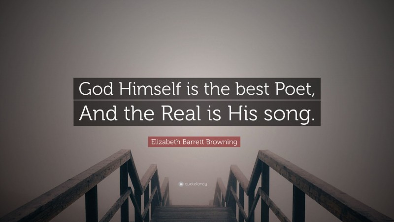 Elizabeth Barrett Browning Quote: “God Himself is the best Poet, And the Real is His song.”