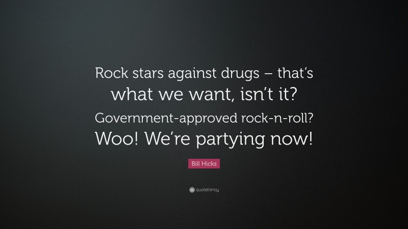 Bill Hicks Quote: “Rock stars against drugs – that’s what we want, isn’t it? Government-approved rock-n-roll? Woo! We’re partying now!”