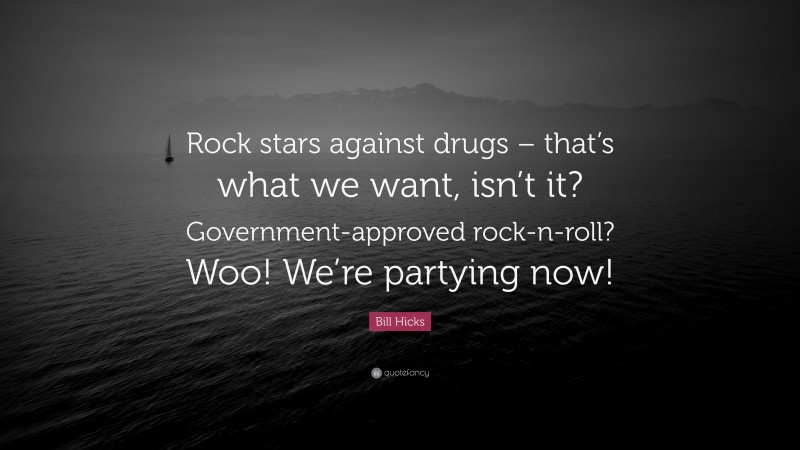 Bill Hicks Quote: “Rock stars against drugs – that’s what we want, isn’t it? Government-approved rock-n-roll? Woo! We’re partying now!”