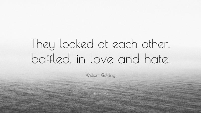 William Golding Quote: “They looked at each other, baffled, in love and hate.”