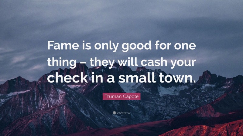 Truman Capote Quote: “Fame is only good for one thing – they will cash your check in a small town.”