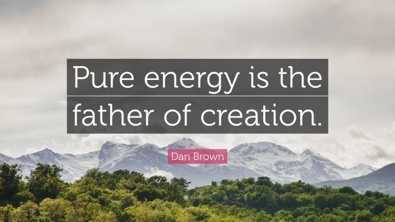 Dan Brown Quote: “Pure energy is the father of creation.”