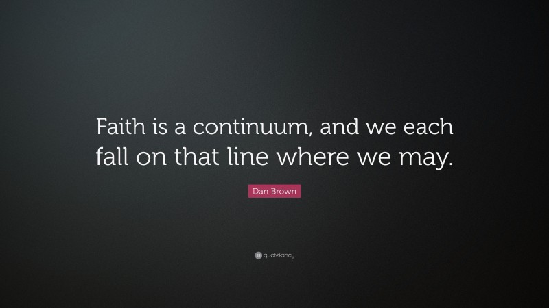 Dan Brown Quote: “Faith is a continuum, and we each fall on that line where we may.”
