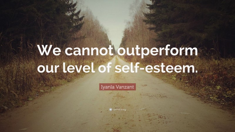 Iyanla Vanzant Quote: “We cannot outperform our level of self-esteem.”