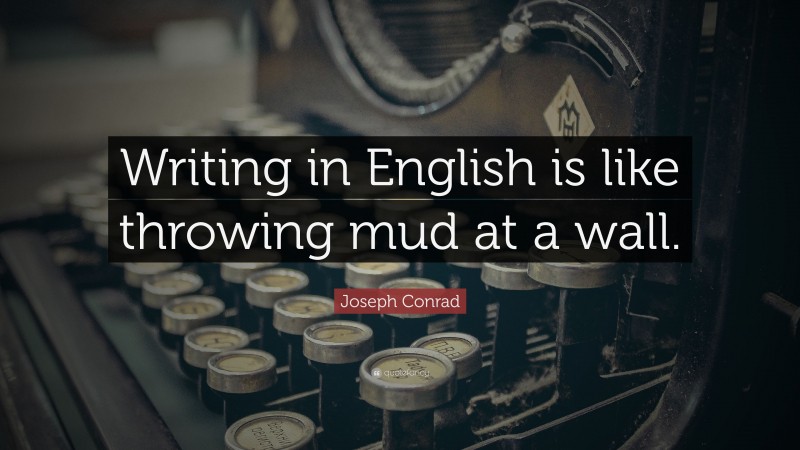 Joseph Conrad Quote: “Writing in English is like throwing mud at a wall.”