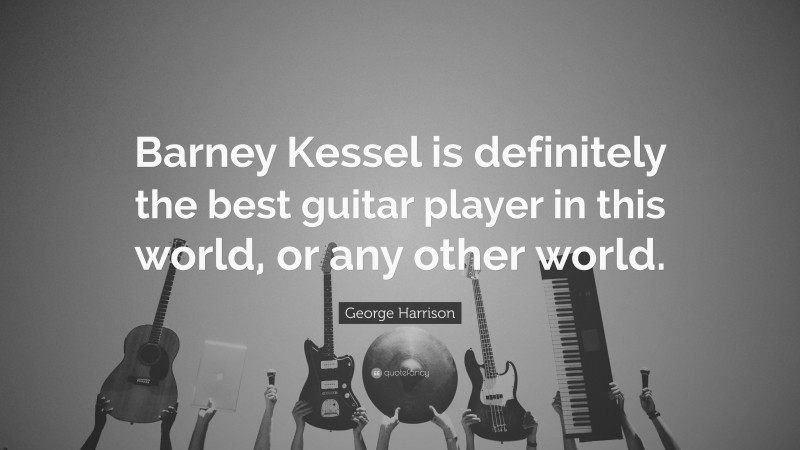 George Harrison Quote: “Barney Kessel is definitely the best guitar player in this world, or any other world.”