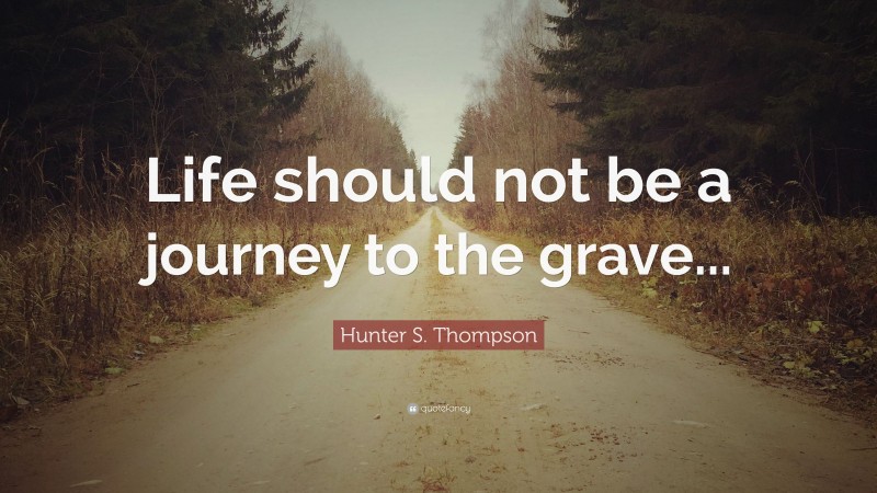 Hunter S. Thompson Quote: “Life should not be a journey to the grave...”