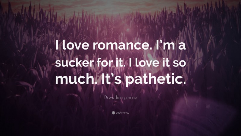 Drew Barrymore Quote: “I love romance. I’m a sucker for it. I love it so much. It’s pathetic.”