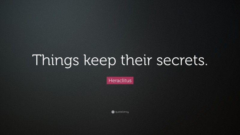 Heraclitus Quote: “Things keep their secrets.”